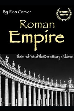 portada Roman Empire: The Ins and Outs of What Roman History Is All about (en Inglés)