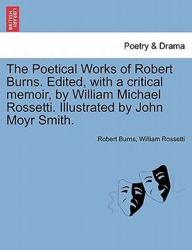 portada the poetical works of robert burns. edited, with a critical memoir, by william michael rossetti. illustrated by john moyr smith. (in English)