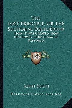 portada the lost principle; or the sectional equilibrium: how it was created, how destroyed, how it may be restored (en Inglés)