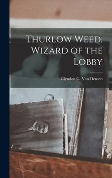 portada Thurlow Weed, Wizard of the Lobby (en Inglés)