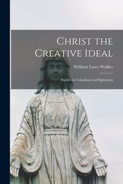 portada Christ the Creative Ideal; Studies in Colossians and Ephesians (en Inglés)