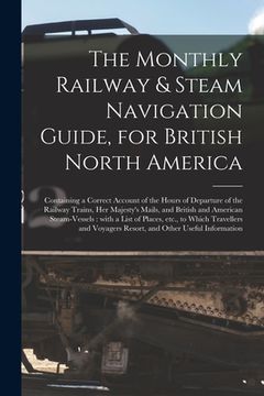 portada The Monthly Railway & Steam Navigation Guide, for British North America [microform]: Containing a Correct Account of the Hours of Departure of the Rai (en Inglés)