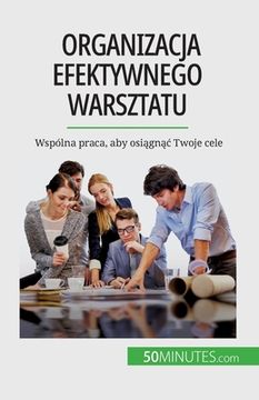 portada Organizacja efektywnego warsztatu: Wspólna praca, aby osiągnąc Twoje cele (en Polaco)