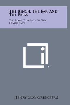portada The Bench, the Bar, and the Press: The Main Currents of Our Democracy (en Inglés)