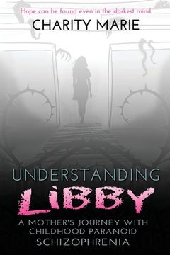 portada Understanding Libby: A Mother's Journey with Childhood Paranoid Schizophrenia