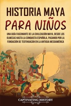 portada Historia maya para niños: Una guía fascinante de la civilización maya, desde los olmecas hasta la conquista española, pasando por la fundación d