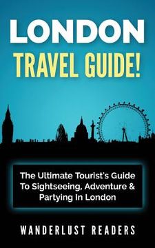 portada London Travel Guide: The Ultimate Tourist's Guide To Sightseeing, Adventure & Partying In London