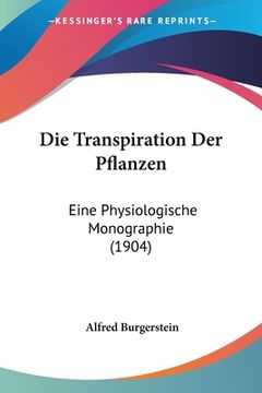 portada Die Transpiration Der Pflanzen: Eine Physiologische Monographie (1904) (en Alemán)