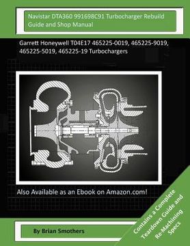 portada Navistar DTA360 991698C91 Turbocharger Rebuild Guide and Shop Manual: Garrett Honeywell T04E17 465225-0019, 465225-9019, 465225-5019, 465225-19 Turboc (in English)