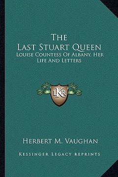 portada the last stuart queen: louise countess of albany, her life and letters (in English)