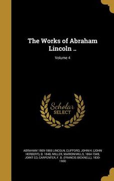 portada The Works of Abraham Lincoln ..; Volume 4 (in English)