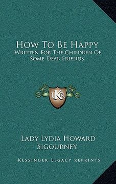 portada how to be happy: written for the children of some dear friends (en Inglés)