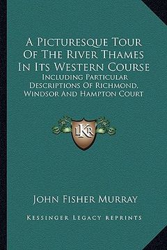 portada a picturesque tour of the river thames in its western course: including particular descriptions of richmond, windsor and hampton court (en Inglés)