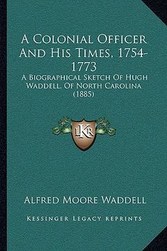 portada a   colonial officer and his times, 1754-1773 a colonial officer and his times, 1754-1773: a biographical sketch of hugh waddell, of north carolina (1