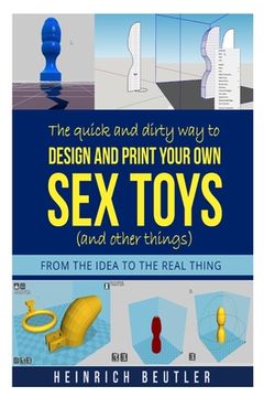 portada The quick and dirty way to design and print your own sex toys (and other things): From the idea to the real thing (in English)