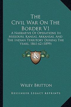 portada the civil war on the border v1: a narrative of operations in missouri, kansas, arkansas, and the indian territory during the years, 1861-62 (1899) (en Inglés)