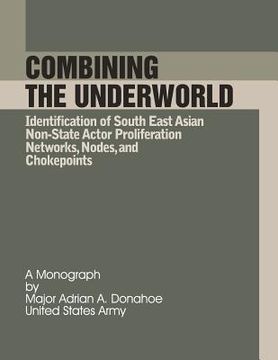 portada Combining the Underworld Identification of South East Asian Non-State Actor Proliferation Networks, Nodes, and Chokepoints (en Inglés)