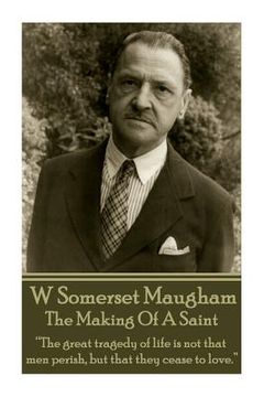 portada W. Somerset Maugham - The Making Of A Saint: "The great tragedy of life is not that men perish, but that they cease to love." (en Inglés)