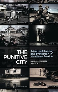 portada The Punitive City: Privatised Policing and Protection in Neoliberal Mexico (en Inglés)