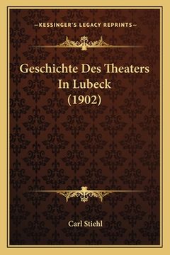 portada Geschichte Des Theaters In Lubeck (1902) (en Alemán)