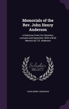 portada Memorials of the Rev. John Henry Anderson: A Selection From His Sermons, Lectures and Speeches; With a Brief Memoir by T.D. Anderson (in English)