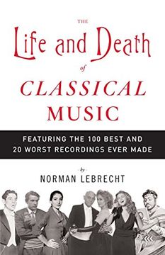 portada The Life and Death of Classical Music: Featuring the 100 Best and 20 Worst Recordings Ever Made (in English)