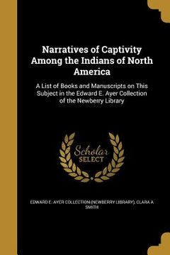 portada Narratives of Captivity Among the Indians of North America: A List of Books and Manuscripts on This Subject in the Edward E. Ayer Collection of the Ne (in English)