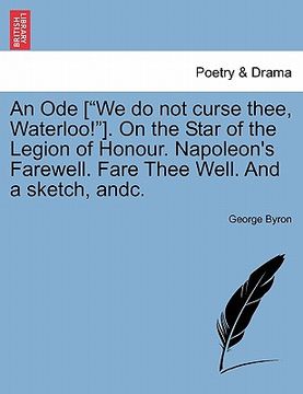 portada an ode ["we do not curse thee, waterloo!"]. on the star of the legion of honour. napoleon's farewell. fare thee well. and a sketch, andc.