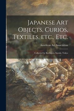 portada Japanese Art Objects, Curios, Textiles, Etc., Etc.: Collected by Kichigoro Suzuki, Tokyo (en Inglés)
