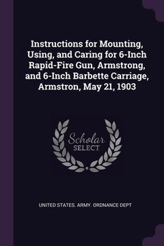 portada Instructions for Mounting, Using, and Caring for 6-Inch Rapid-Fire Gun, Armstrong, and 6-Inch Barbette Carriage, Armstron, May 21, 1903 (in English)