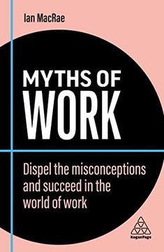 portada Myths of Work: Dispel the Misconceptions and Succeed in the World of Work (Business Myths) (en Inglés)