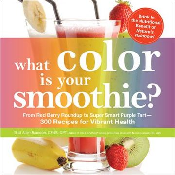 portada What Color Is Your Smoothie?: From Red Berry Roundup to Super Smart Purple Tart--300 Recipes for Vibrant Health (en Inglés)