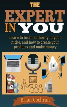 portada The Expert In You: Learn how to be an authority in your niche, and how to create your product(s) and make a living from your product.