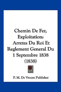 portada Chemin De Fer, Exploitation: Arretes Du Roi Et Reglement General Du 1 Septembre 1838 (1838) (en Francés)