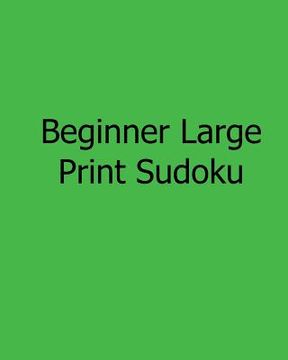 portada Beginner Large Print Sudoku: Fun, Large Print Sudoku Puzzles (en Inglés)