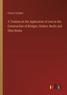 portada A Treatise on the Application of Iron to the Construction of Bridges, Girders, Roofs and Othe Works (en Inglés)