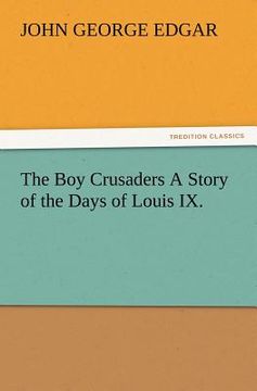 portada the boy crusaders a story of the days of louis ix. (en Inglés)