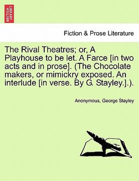 portada the rival theatres; or, a playhouse to be let. a farce [in two acts and in prose]. (the chocolate makers, or mimickry exposed. an interlude [in verse. (en Inglés)