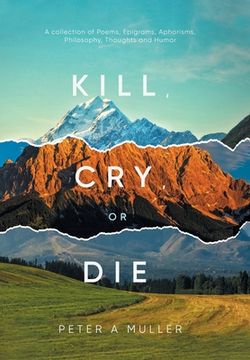 portada Kill, Cry, or Die: A collection of Poems, Epigrams, Aphorisms, Philosophy, Thoughts and Humor (en Inglés)