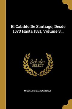 portada El Cabildo de Santiago, Desde 1573 Hasta 1581, Volume 3.