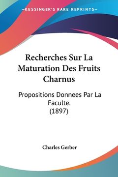 portada Recherches Sur La Maturation Des Fruits Charnus: Propositions Donnees Par La Faculte. (1897) (in French)