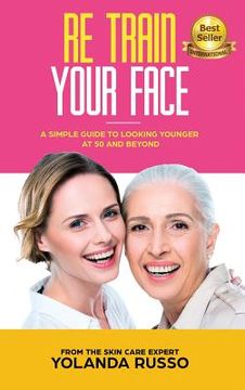 portada Re Train Your Face: A Simple Guide To Looking Younger at 50 And Beyond (in English)