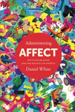 portada Administering Affect: Pop-Culture Japan and the Politics of Anxiety 