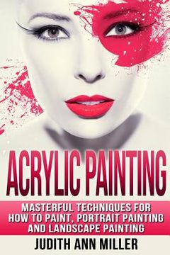 portada Acrylic Painting: Complete Guide to Techniques for Portrait Painting, Landscape Painting, and Everything Else Acrylic