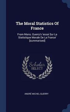 portada The Moral Statistics Of France: From Mons. Guerry's 'essai Sur La Statistique Morale De La France' [summarised]