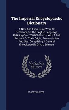 portada The Imperial Encyclopaedic Dictionary: A New And Exhaustive Work Of Reference To The English Language, Defining Over 250,000 Words, With A Full Accoun