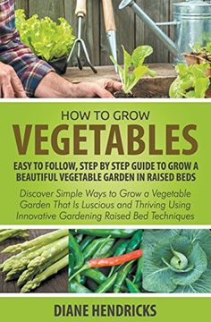 portada How to Grow Vegetables: Easy To Follow, Step By Step Guide to Grow a Beautiful Vegetable Garden in Raised Beds: Discover Simple Ways to Grow a ... Innovative Gardening Raised Bed Techniques
