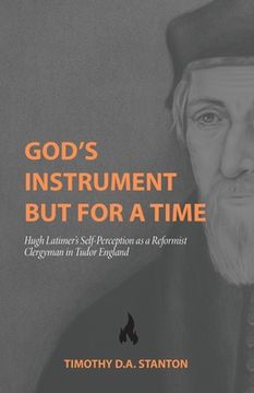 portada God's Instrument but for a Time: Hugh Latimer's Self-Perception as a Reformist Clergyman in Tudor England (en Inglés)