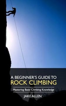 portada A Beginner's Guide to Rock Climbing: Mastering Basic Climbing Knowledge (en Inglés)