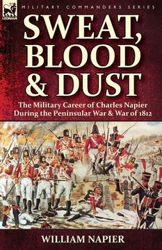 portada Sweat, Blood & Dust: the Military Career of Charles Napier during the Peninsular War & War of 1812